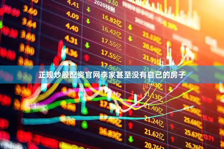 正规炒股配资官网李家甚至没有自己的房子