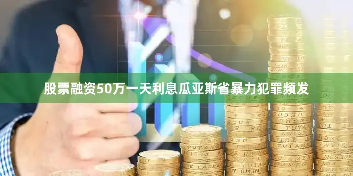 股票融资50万一天利息　　瓜亚斯省暴力犯罪频发