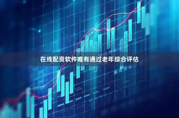 在线配资软件唯有通过老年综合评估