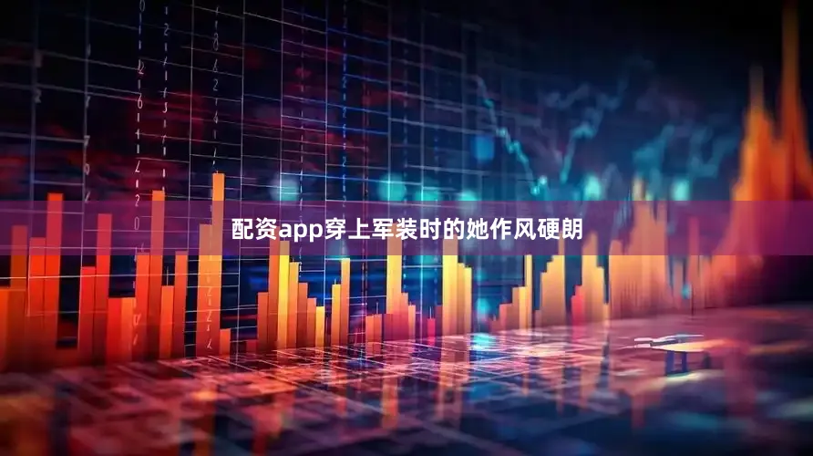 配资app穿上军装时的她作风硬朗