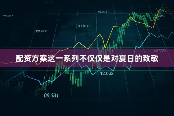 配资方案这一系列不仅仅是对夏日的致敬
