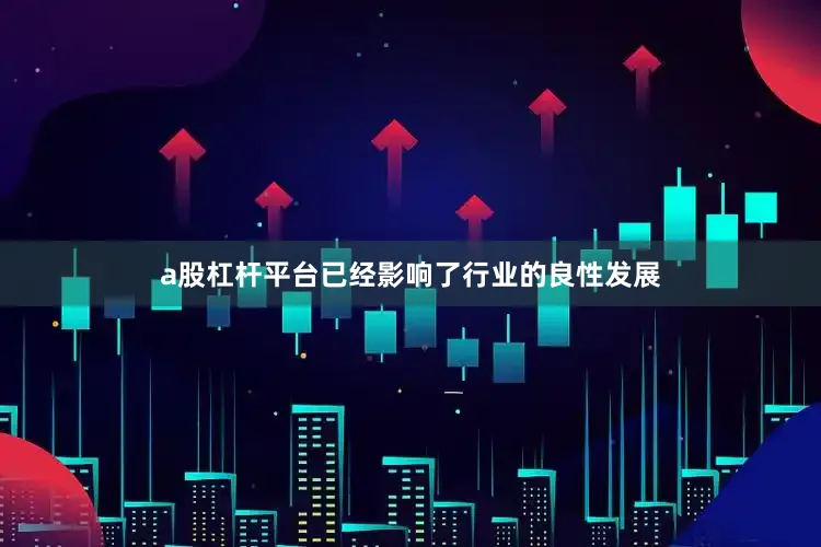 a股杠杆平台已经影响了行业的良性发展