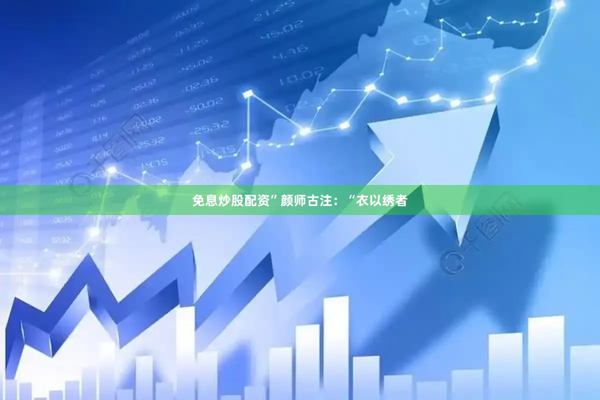 免息炒股配资”颜师古注：“衣以绣者