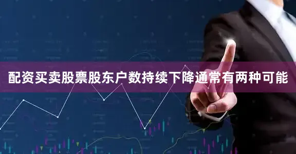 配资买卖股票股东户数持续下降通常有两种可能