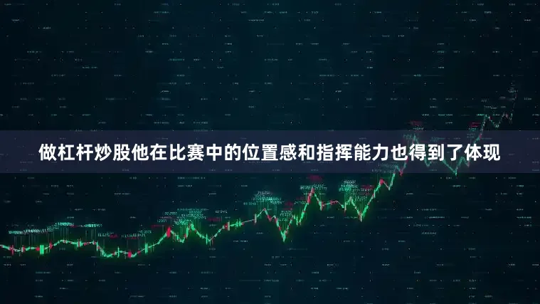 做杠杆炒股他在比赛中的位置感和指挥能力也得到了体现