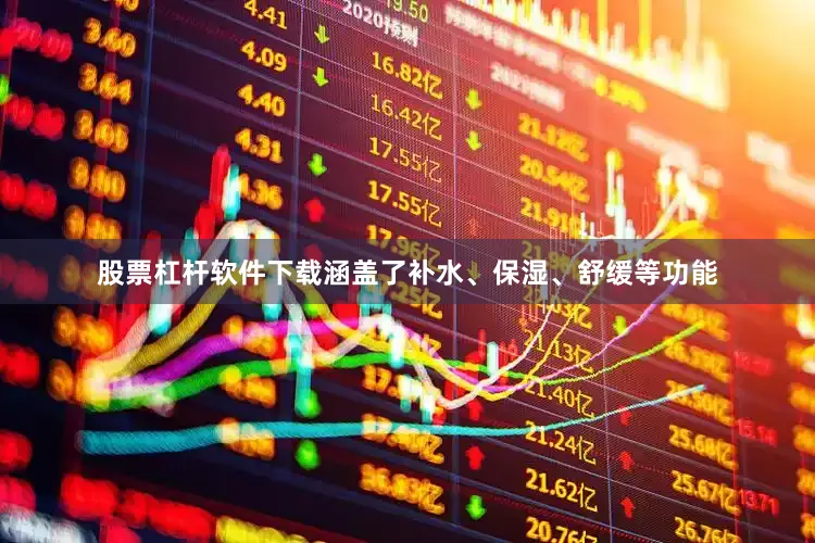 股票杠杆软件下载涵盖了补水、保湿、舒缓等功能