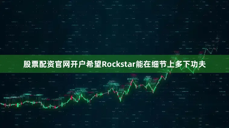 股票配资官网开户希望Rockstar能在细节上多下功夫