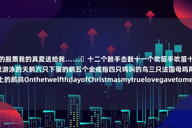 带杠杆的股票我的真爱送给我……☘十二个鼓手击鼓十一个吹笛手吹笛十个跳跃的贵族九个跳舞的女士八个挤奶的女仆七只游泳的天鹅六只下蛋的鹅五个金戒指四只鸣叫的鸟三只法国母鸡两只斑鸠还有一只梨树上的鹧鸪OnthetwelfthdayofChristmasmytruelovegavetome…☘TwelvedrummersdrummingElevenpiperspipingTenlordsa-leapingN