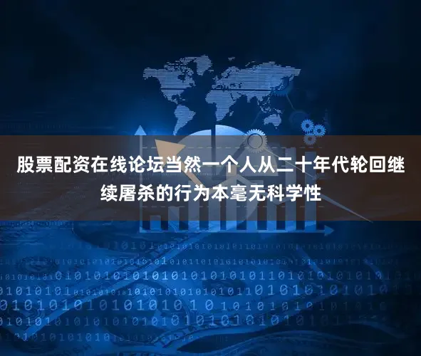 股票配资在线论坛当然一个人从二十年代轮回继续屠杀的行为本毫无科学性