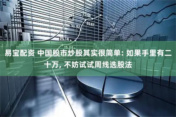 易宝配资 中国股市炒股其实很简单: 如果手里有二十万, 不妨试试周线选股法