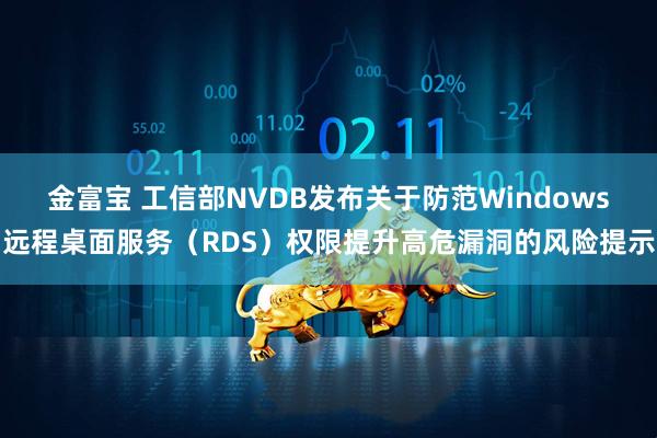 金富宝 工信部NVDB发布关于防范Windows远程桌面服务（RDS）权限提升高危漏洞的风险提示
