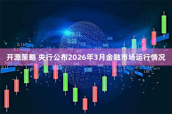 开源策略 央行公布2026年3月金融市场运行情况