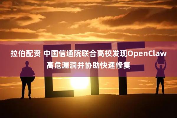 拉伯配资 中国信通院联合高校发现OpenClaw高危漏洞并协助快速修复