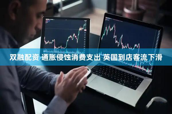 双融配资 通胀侵蚀消费支出 英国到店客流下滑