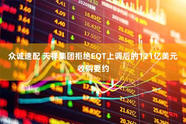 众诚速配 天祥集团拒绝EQT上调后的121亿美元收购要约