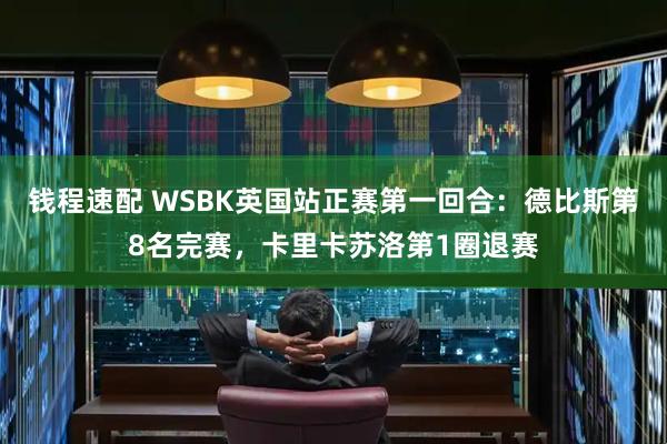 钱程速配 WSBK英国站正赛第一回合:德比斯第8名完赛,卡里卡苏洛第1圈退赛