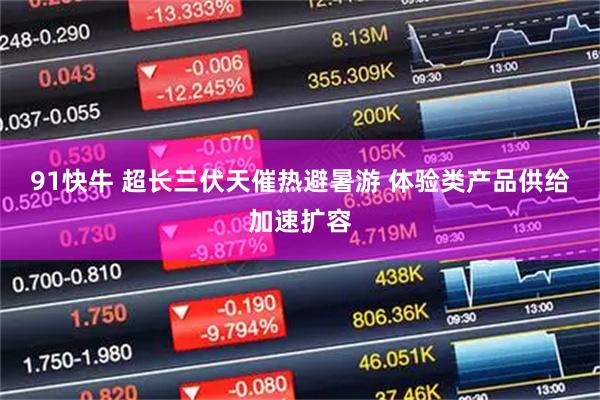 91快牛 超长三伏天催热避暑游 体验类产品供给加速扩容