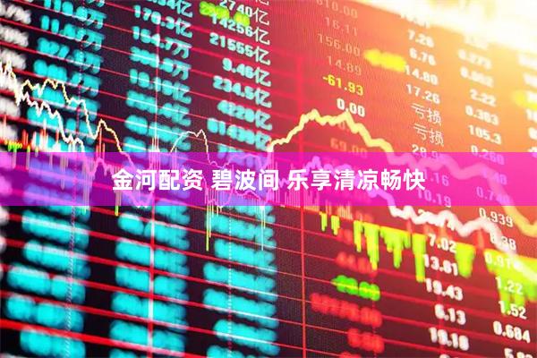 金河配资 碧波间 乐享清凉畅快