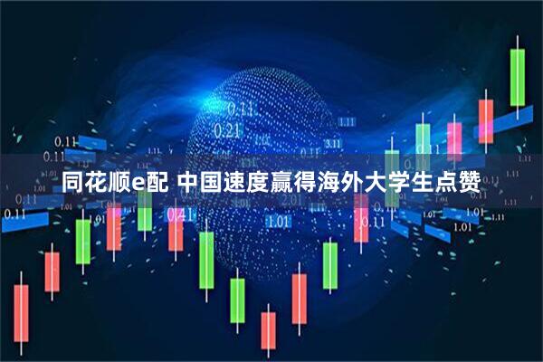 同花顺e配 中国速度赢得海外大学生点赞