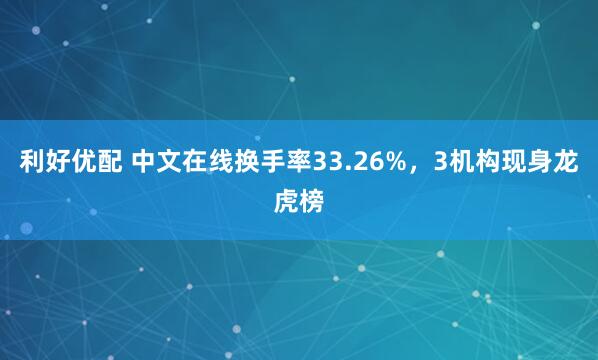 利好优配 中文在线换手率33.26%，3机构现身龙虎榜